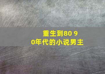 重生到80 90年代的小说男主